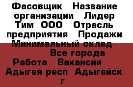 Фасовщик › Название организации ­ Лидер Тим, ООО › Отрасль предприятия ­ Продажи › Минимальный оклад ­ 14 000 - Все города Работа » Вакансии   . Адыгея респ.,Адыгейск г.